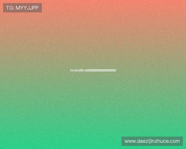 beplay体育ios下载网址最新入口全面指南及安全使用攻略